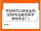 学幼师可以转专业吗(幼师专业能否转学其他专业？)