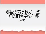 哪些职高学校好一点(好的职高学校有哪些)