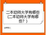 二本幼师大学有哪些(二本幼师大学有哪些？)