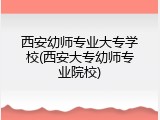 西安幼师专业大专学校(西安大专幼师专业院校)