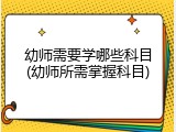 幼师需要学哪些科目(幼师所需掌握科目)