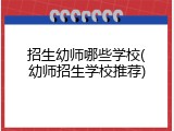 招生幼师哪些学校(幼师招生学校推荐)