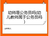 幼师是公务员吗(幼儿教师属于公务员吗)
