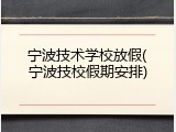 宁波技术学校放假(宁波技校假期安排)