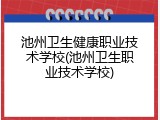池州卫生健康职业技术学校(池州卫生职业技术学校)