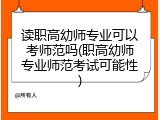 读职高幼师专业可以考师范吗(职高幼师专业师范考试可能性)