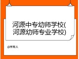河源中专幼师学校(河源幼师专业学校)
