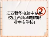江西新华电脑中专学校(江西新华电脑职业中专学校)