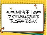 初中毕业考不上高中学幼师怎样(幼师考不上高中怎么办)