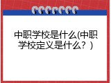 中职学校是什么(中职学校定义是什么？)