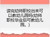 读完幼师职校出来可以教幼儿园吗(幼师职校毕业后可教幼儿园。)