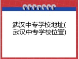 武汉中专学校地址(武汉中专学校位置)