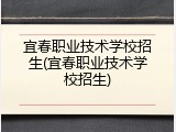 宜春职业技术学校招生(宜春职业技术学校招生)