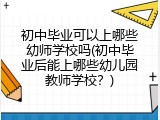 初中毕业可以上哪些幼师学校吗(初中毕业后能上哪些幼儿园教师学校？)