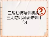 三明幼师培训机构(三明幼儿师资培训中心)