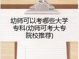 幼师可以考哪些大学专科(幼师可考大专院校推荐)