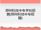 郑州科技中专学校招聘(郑州科技中专招聘)