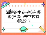 淄博的中专学校有哪些(淄博中专学校有哪些？)