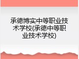 承德博实中等职业技术学校(承德中等职业技术学校)