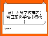 营口职高学校排名(营口职高学校排行榜)
