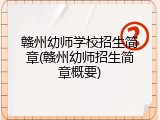 赣州幼师学校招生简章(赣州幼师招生简章概要)