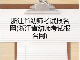 浙江省幼师考试报名网(浙江省幼师考试报名网)