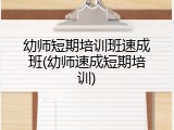 幼师短期培训班速成班(幼师速成短期培训)