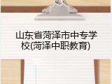 山东省菏泽市中专学校(菏泽中职教育)