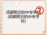 成都附近的中专学校(成都附近的中专学校)