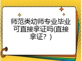 师范类幼师专业毕业可直接拿证吗(直接拿证？)