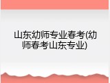 山东幼师专业春考(幼师春考山东专业)