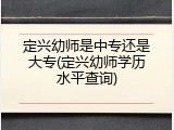 定兴幼师是中专还是大专(定兴幼师学历水平查询)