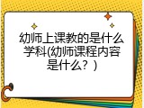 幼师上课教的是什么学科(幼师课程内容是什么？)