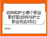幼师和护士哪个职业更好呢(幼师与护士职业优劣对比)