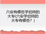 六安有哪些学幼师的大专(六安学幼师的大专有哪些？)