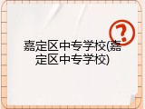 嘉定区中专学校(嘉定区中专学校)