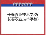 长春农业技术学校(长春农业技术学校)