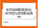 毕节幼师职高学校(毕节幼儿师范职业高中)