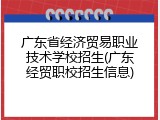 广东省经济贸易职业技术学校招生(广东经贸职校招生信息)