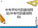 中专学校代码查询网址(中专代码查询网站)