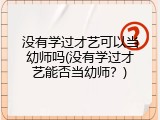 没有学过才艺可以当幼师吗(没有学过才艺能否当幼师？)