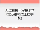 万维科技工程技术学校(万维科技工程学校)