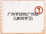 广州学幼师(广州幼儿教师学习)