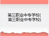 第三职业中专学校(第三职业中专学校)