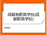 成都有职高学校(成都职高学校)