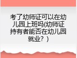考了幼师证可以在幼儿园上班吗(幼师证持有者能否在幼儿园就业？)