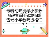 专科幼师能考小学教师资格证吗(幼师能否考小学教师资格证？)