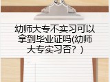 幼师大专不实习可以拿到毕业证吗(幼师大专实习否？)