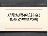 郑州幼师学校排名(郑州幼专排名榜)