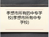 孝感市所有的中专学校(孝感市所有中专学校)